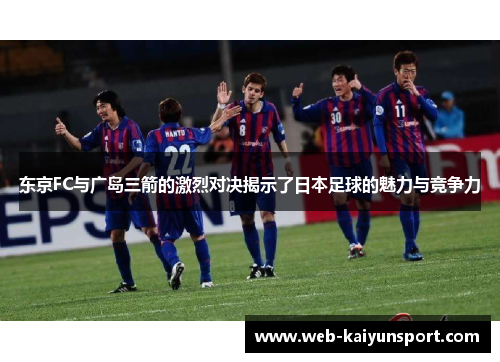 东京FC与广岛三箭的激烈对决揭示了日本足球的魅力与竞争力