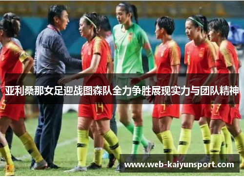 亚利桑那女足迎战图森队全力争胜展现实力与团队精神
