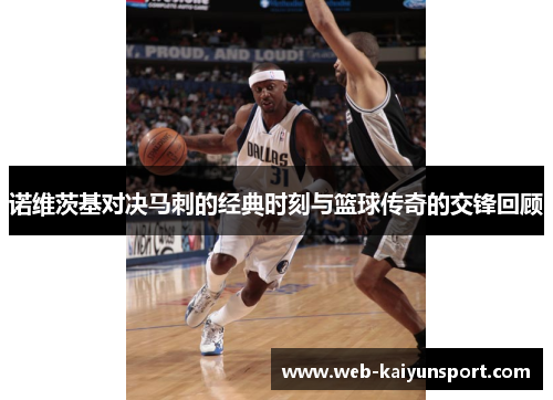 诺维茨基对决马刺的经典时刻与篮球传奇的交锋回顾